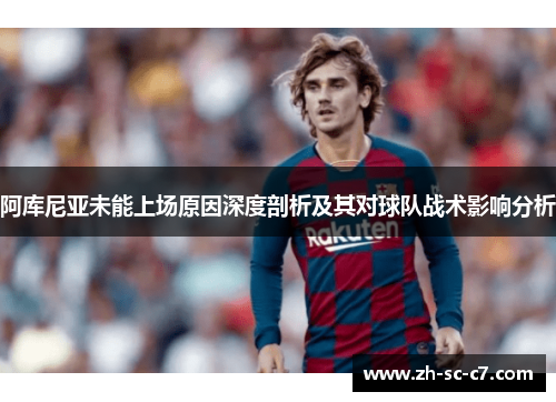 阿库尼亚未能上场原因深度剖析及其对球队战术影响分析