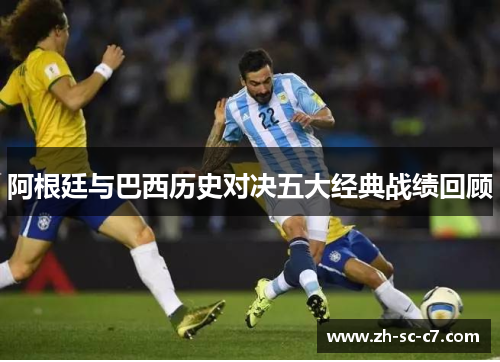 阿根廷与巴西历史对决五大经典战绩回顾
