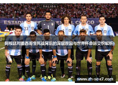 阿根廷对墨西哥生死战背后的深层原因与世界杯命运交织解析
