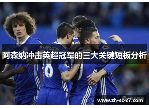 阿森纳冲击英超冠军的三大关键短板分析