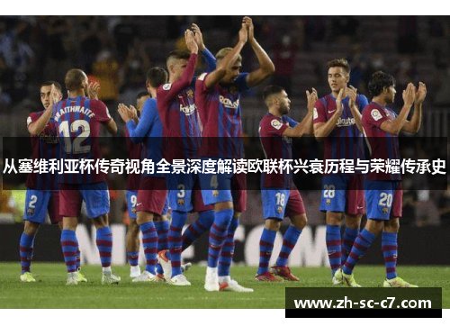 从塞维利亚杯传奇视角全景深度解读欧联杯兴衰历程与荣耀传承史