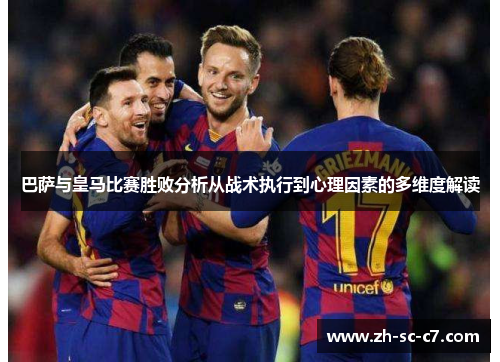 巴萨与皇马比赛胜败分析从战术执行到心理因素的多维度解读