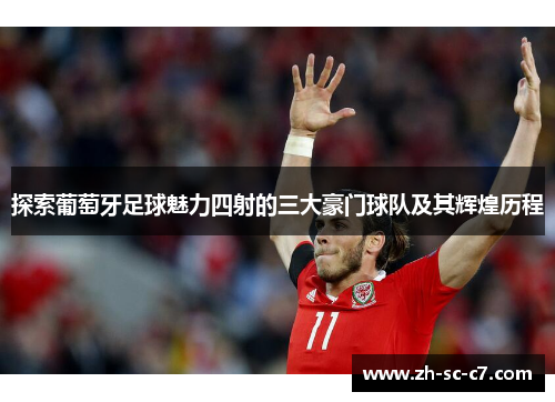 探索葡萄牙足球魅力四射的三大豪门球队及其辉煌历程