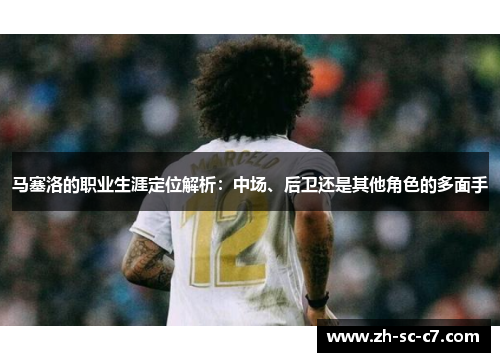 马塞洛的职业生涯定位解析：中场、后卫还是其他角色的多面手