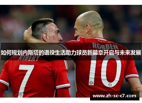 如何规划内斯塔的退役生活助力球员新篇章开启与未来发展