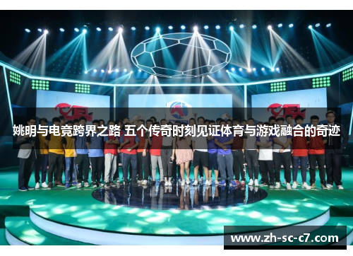 姚明与电竞跨界之路 五个传奇时刻见证体育与游戏融合的奇迹