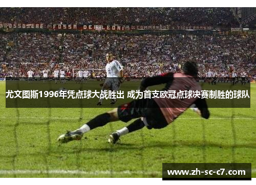 尤文图斯1996年凭点球大战胜出 成为首支欧冠点球决赛制胜的球队