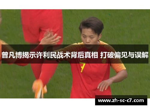 曾凡博揭示许利民战术背后真相 打破偏见与误解