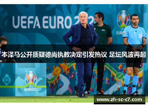 本泽马公开质疑德尚执教决定引发热议 足坛风波再起