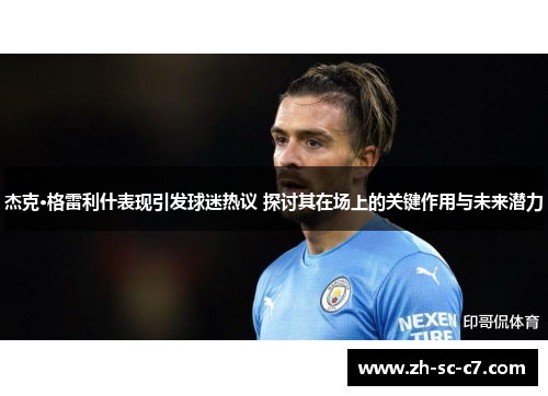 杰克·格雷利什表现引发球迷热议 探讨其在场上的关键作用与未来潜力