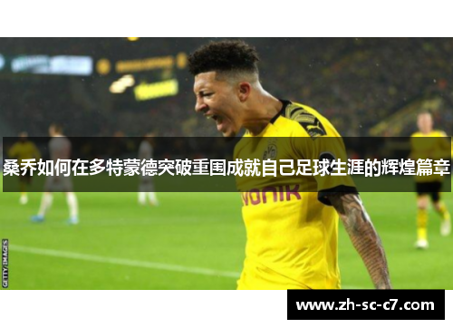 桑乔如何在多特蒙德突破重围成就自己足球生涯的辉煌篇章