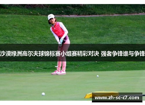 沙漠绿洲高尔夫球锦标赛小组赛精彩对决 强者争锋谁与争锋