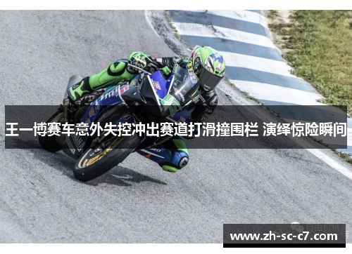 王一博赛车意外失控冲出赛道打滑撞围栏 演绎惊险瞬间