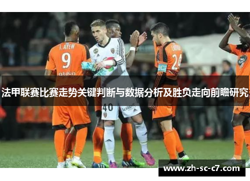 法甲联赛比赛走势关键判断与数据分析及胜负走向前瞻研究
