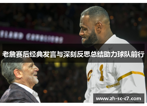 老詹赛后经典发言与深刻反思总结助力球队前行