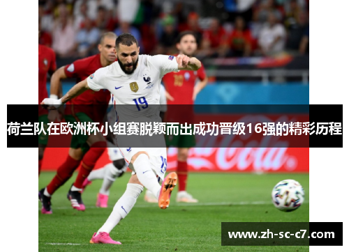 荷兰队在欧洲杯小组赛脱颖而出成功晋级16强的精彩历程