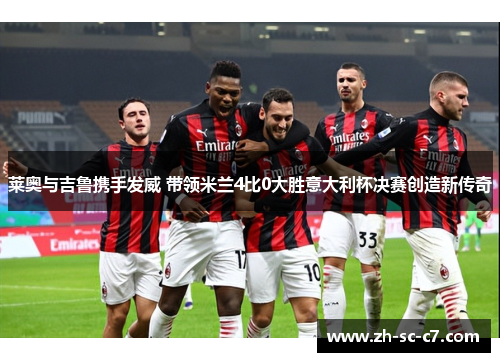 莱奥与吉鲁携手发威 带领米兰4比0大胜意大利杯决赛创造新传奇