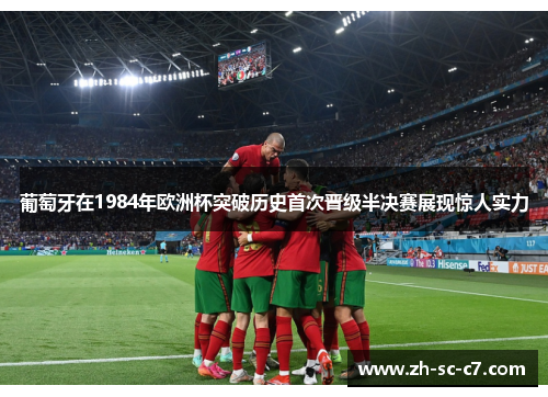 葡萄牙在1984年欧洲杯突破历史首次晋级半决赛展现惊人实力