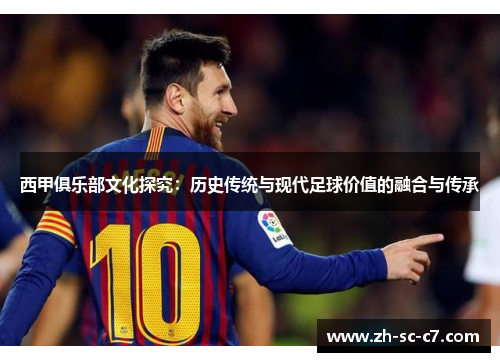 西甲俱乐部文化探究：历史传统与现代足球价值的融合与传承