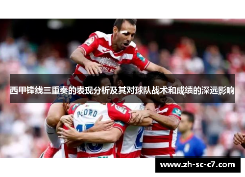 西甲锋线三重奏的表现分析及其对球队战术和成绩的深远影响