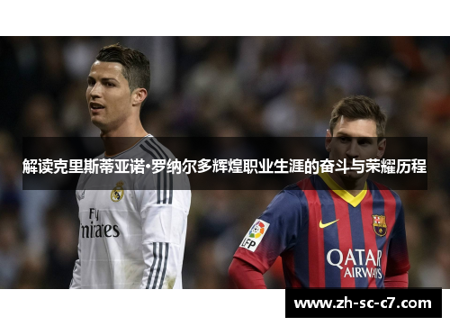 解读克里斯蒂亚诺·罗纳尔多辉煌职业生涯的奋斗与荣耀历程