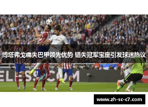 博塔弗戈痛失巴甲领先优势 错失冠军宝座引发球迷热议