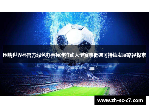 围绕世界杯官方绿色办赛标准推动大型赛事低碳可持续发展路径探索