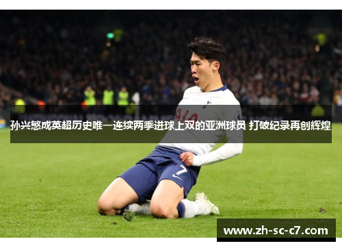 孙兴慜成英超历史唯一连续两季进球上双的亚洲球员 打破纪录再创辉煌
