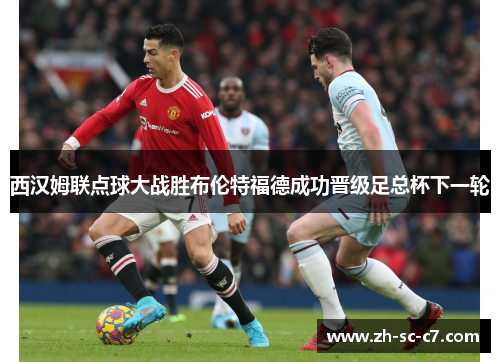 西汉姆联点球大战胜布伦特福德成功晋级足总杯下一轮