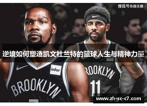 逆境如何塑造凯文杜兰特的篮球人生与精神力量