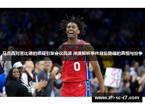 马克西对恩比德的质疑引发会议风波 深度解析事件背后隐藏的真相与纷争