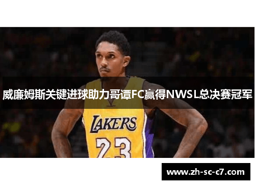 威廉姆斯关键进球助力哥谭FC赢得NWSL总决赛冠军
