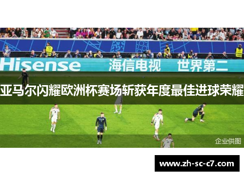 亚马尔闪耀欧洲杯赛场斩获年度最佳进球荣耀
