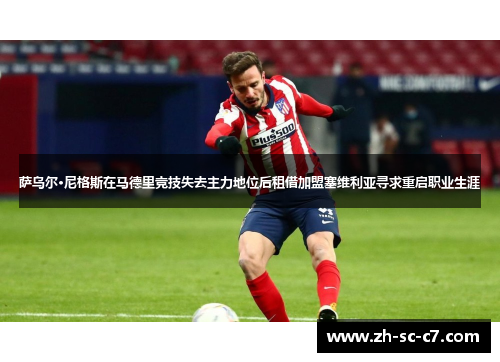 萨乌尔·尼格斯在马德里竞技失去主力地位后租借加盟塞维利亚寻求重启职业生涯